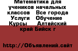 Математика для учеников начальных классов - Все города Услуги » Обучение. Курсы   . Алтайский край,Бийск г.